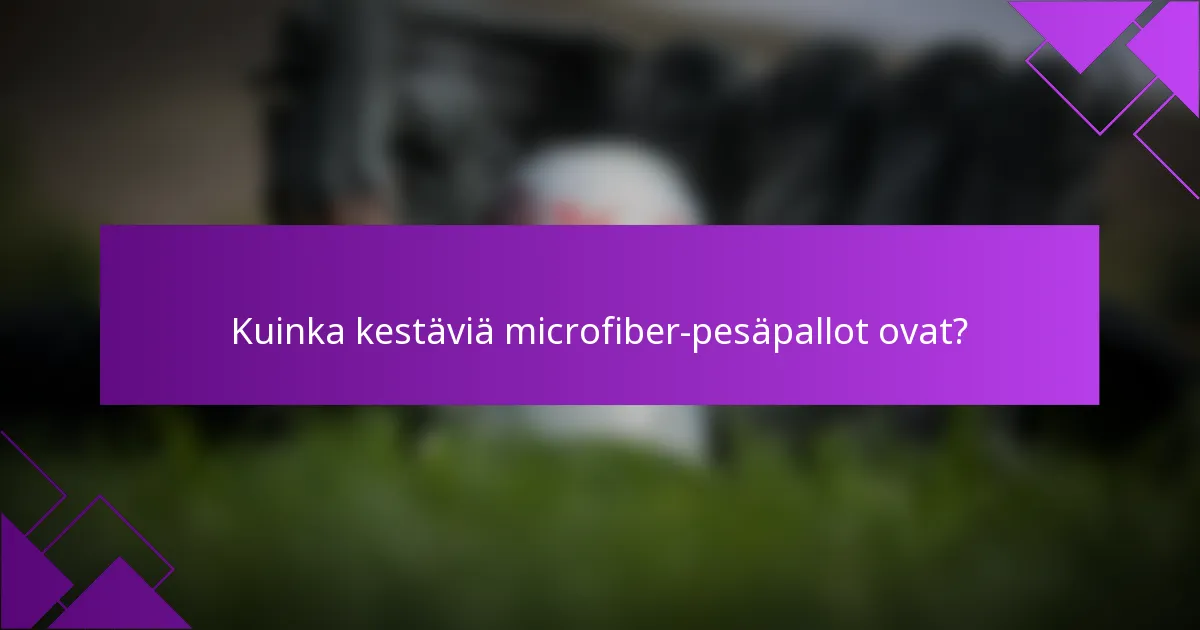 Kuinka kestäviä microfiber-pesäpallot ovat?