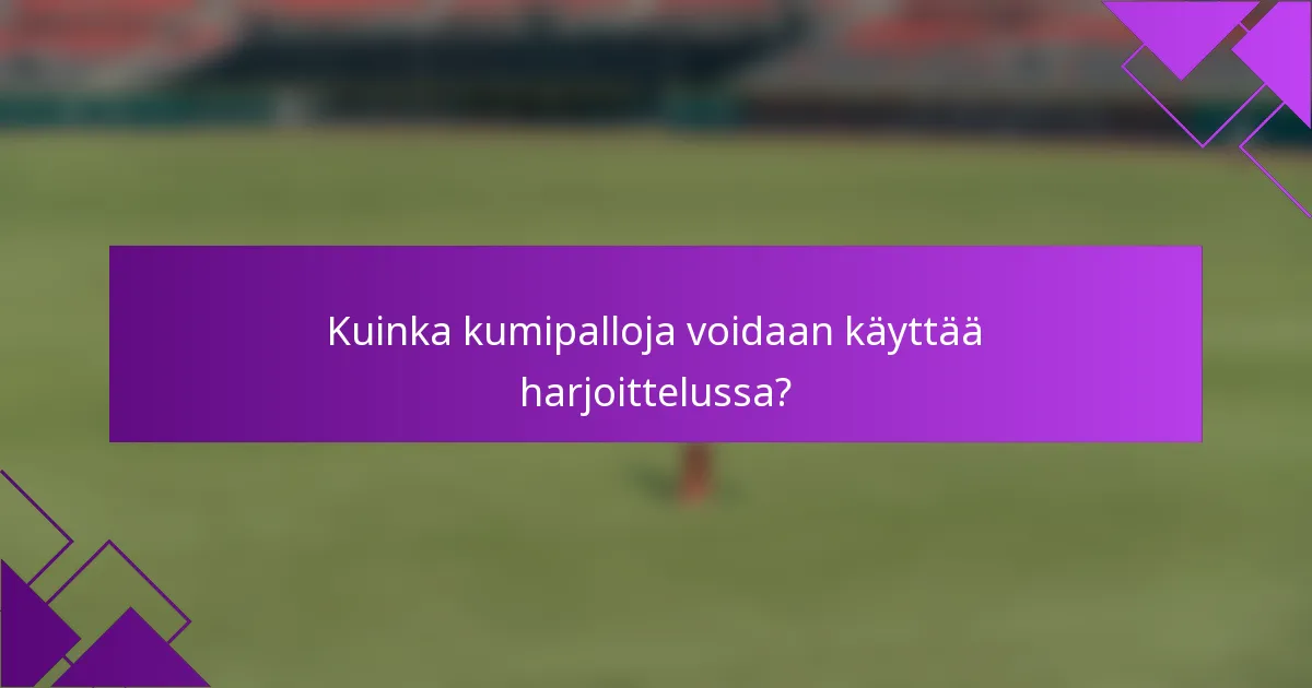 Kuinka kumipalloja voidaan käyttää harjoittelussa?