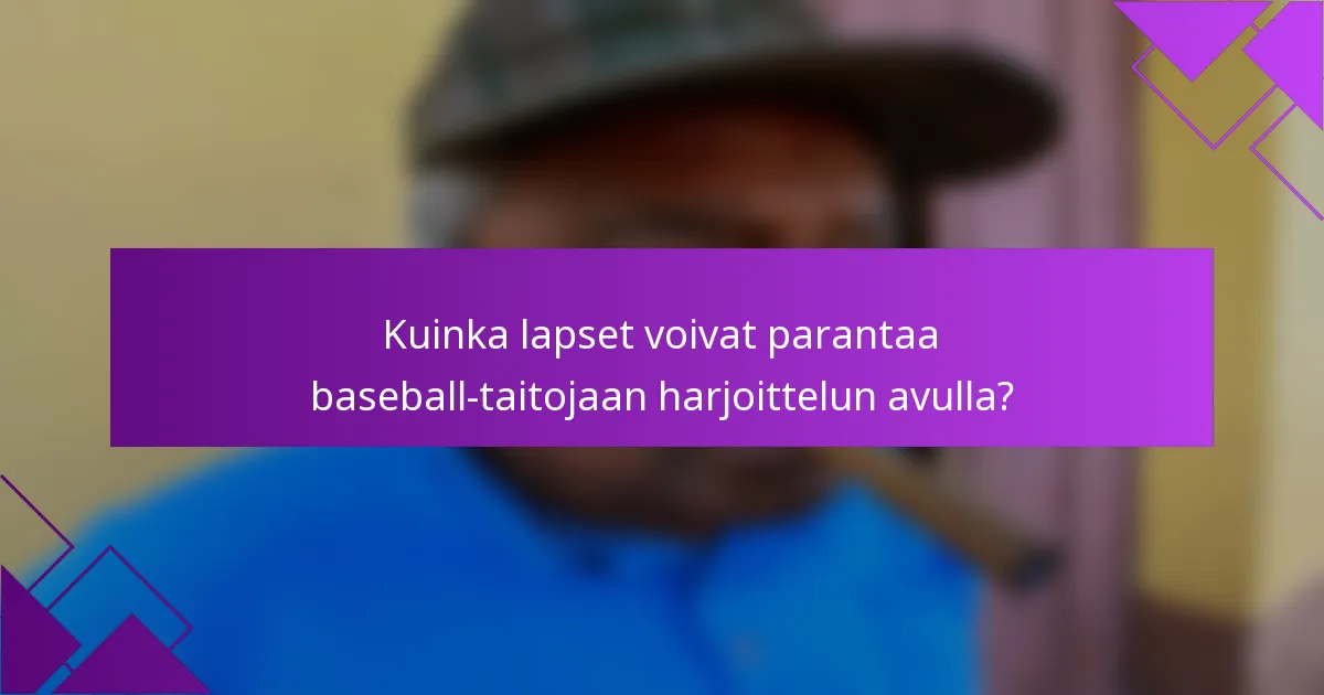 Kuinka lapset voivat parantaa baseball-taitojaan harjoittelun avulla?