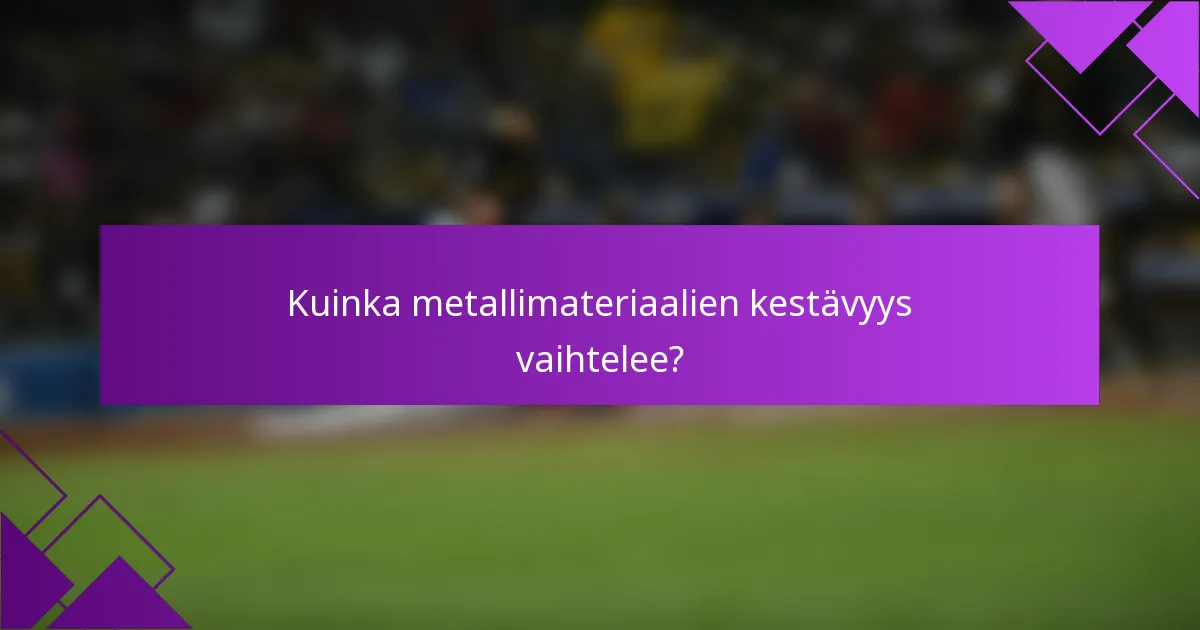 Kuinka metallimateriaalien kestävyys vaihtelee?