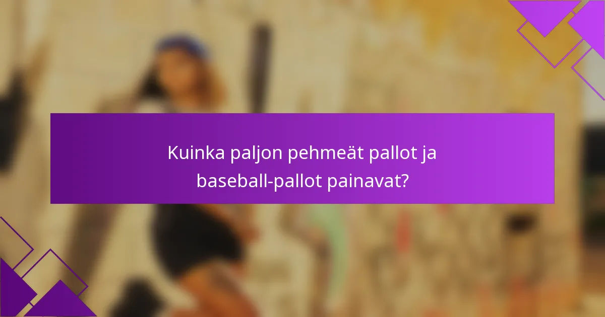 Kuinka paljon pehmeät pallot ja baseball-pallot painavat?