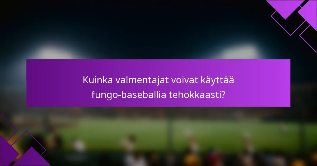 Kuinka valmentajat voivat käyttää fungo-baseballia tehokkaasti?