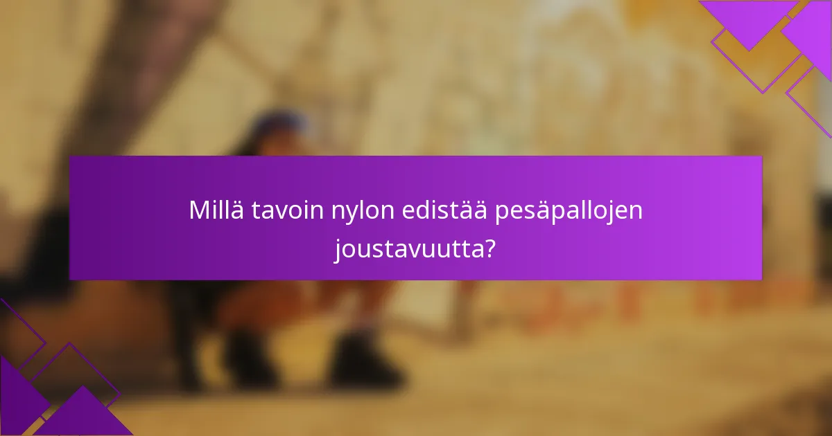 Millä tavoin nylon edistää pesäpallojen joustavuutta?
