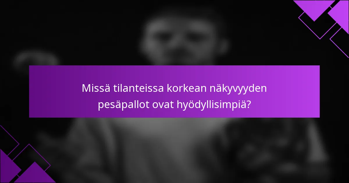 Missä tilanteissa korkean näkyvyyden pesäpallot ovat hyödyllisimpiä?