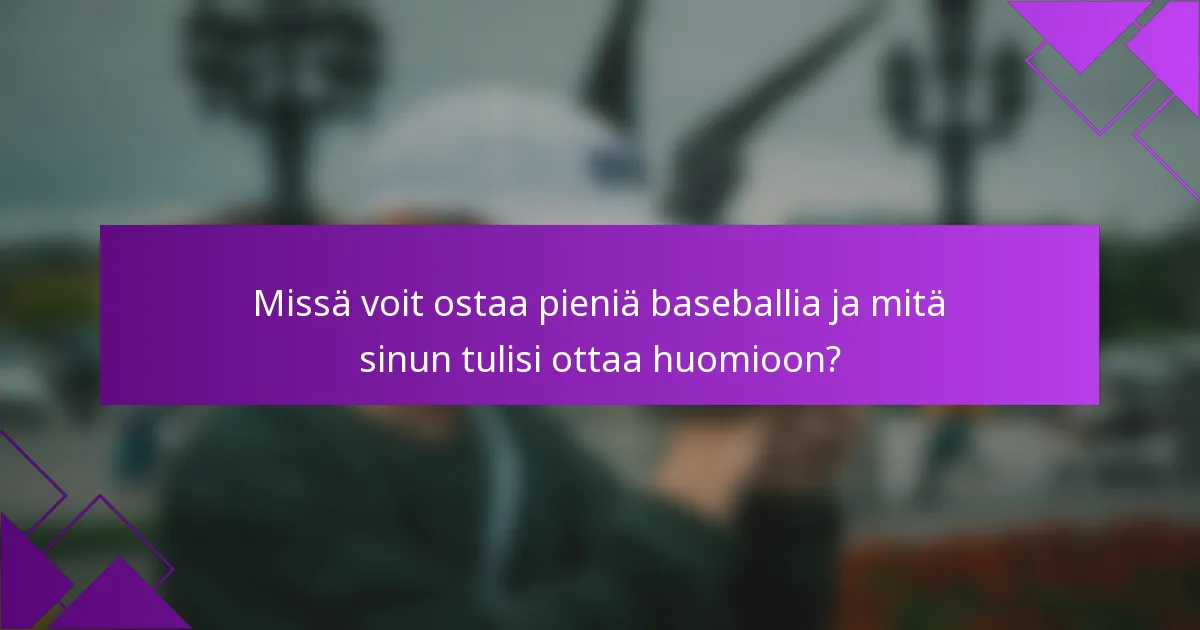 Missä voit ostaa pieniä baseballia ja mitä sinun tulisi ottaa huomioon?