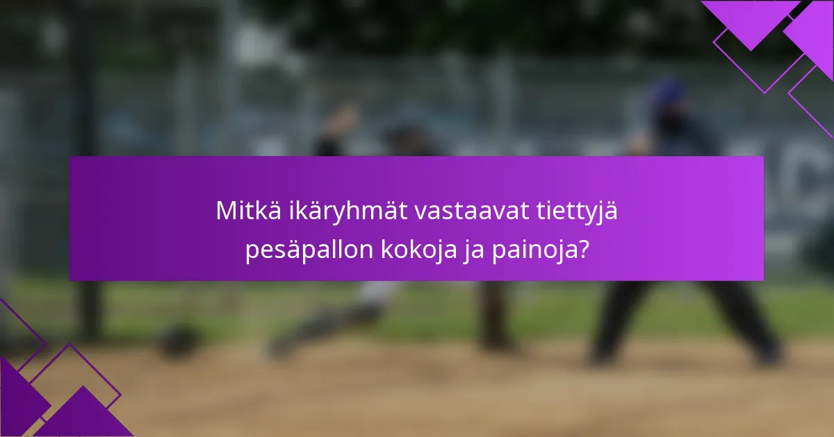 Mitkä ikäryhmät vastaavat tiettyjä pesäpallon kokoja ja painoja?