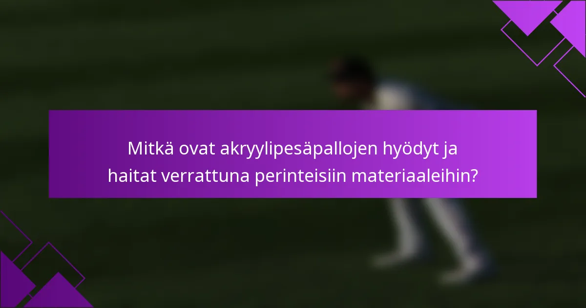 Mitkä ovat akryylipesäpallojen hyödyt ja haitat verrattuna perinteisiin materiaaleihin?