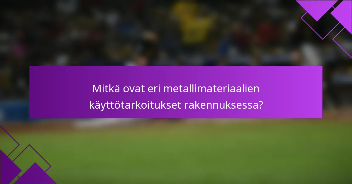 Mitkä ovat eri metallimateriaalien käyttötarkoitukset rakennuksessa?