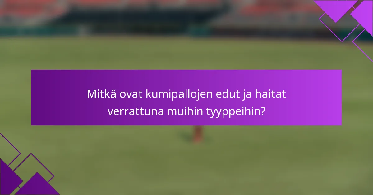 Mitkä ovat kumipallojen edut ja haitat verrattuna muihin tyyppeihin?