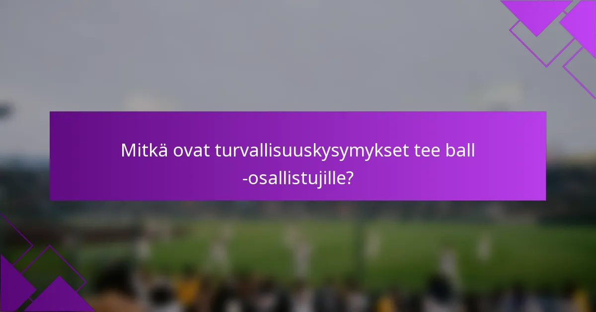 Mitkä ovat turvallisuuskysymykset tee ball -osallistujille?