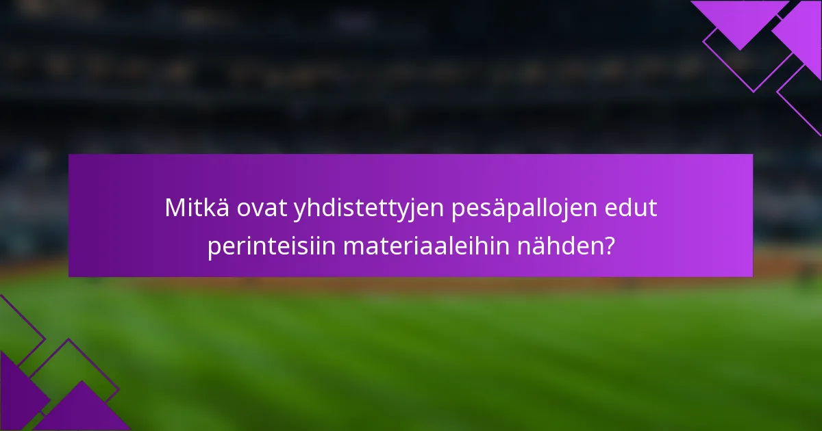 Mitkä ovat yhdistettyjen pesäpallojen edut perinteisiin materiaaleihin nähden?