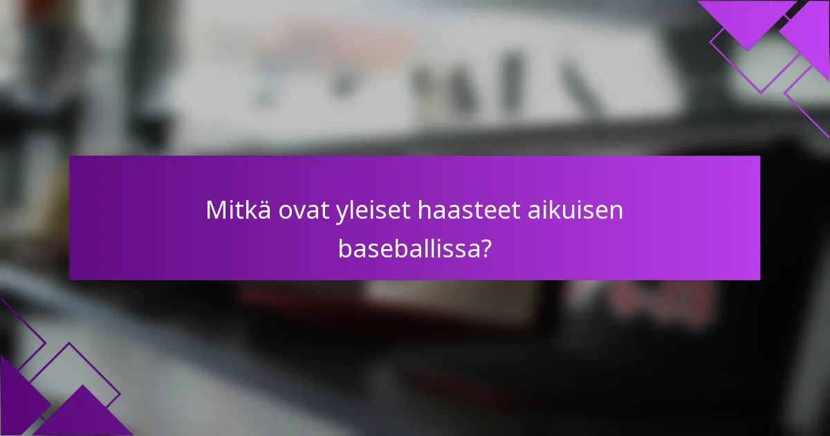Mitkä ovat yleiset haasteet aikuisen baseballissa?